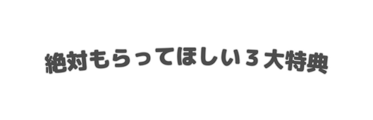 絶対もらってほしい３大特典